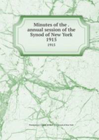Minutes of the . annual session of the Synod of New York. 1915