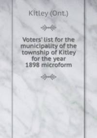 Voters` list for the municipality of the township of Kitley for the year 1898 microform