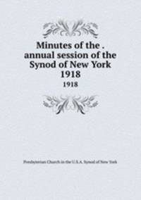Minutes of the . annual session of the Synod of New York. 1918