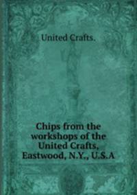 Chips from the workshops of the United Crafts, Eastwood, N.Y., U.S.A.