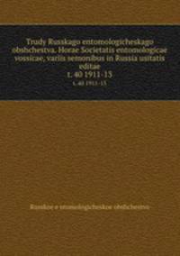 Trudy Russkago entomologicheskago obshchestva. Horae Societatis entomologicae vossicae, variis semonibus in Russia usitatis editae. t. 40 1911-13