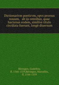 Dictionarivm poeticvm, opvs prorsus nouum, & ab ijs omnibus, quae hactenus eodem, similive titulo circulata fuerunt, longe diuersum