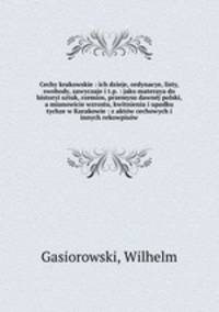 Cechy krakowskie : ich dzieje, ordynacye, listy, swobody, zawyczaje i t.p. : jako materaya do historyi sztuk, rzemios, przemysu dawnej polski, a mianowicie wzrostu, kwitnienia i upadku tychze w Karakowie : z aktow cechowych i innych rekowpisow