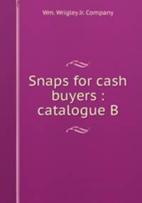 Snaps for cash buyers : catalogue B.