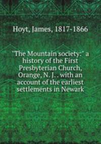 "The Mountain society:" a history of the First Presbyterian Church, Orange, N. J. . with an account of the earliest settlements in Newark
