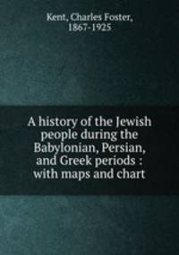 A history of the Jewish people during the Babylonian, Persian, and Greek periods : with maps and chart