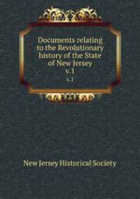 Documents relating to the Revolutionary history of the State of New Jersey. v.1