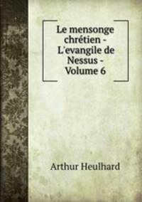 Le mensonge chrtien - L`evangile de Nessus. Volume 6