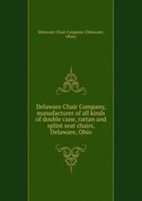Delaware Chair Company, manufacturer of all kinds of double cane, rattan and splint seat chairs, Delaware, Ohio.