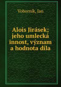 Alois Jirasek; jeho umlecka innost, vyznam a hodnota dila