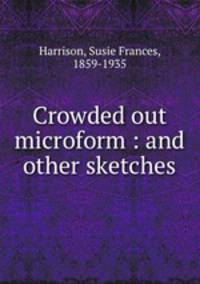 Crowded out microform : and other sketches