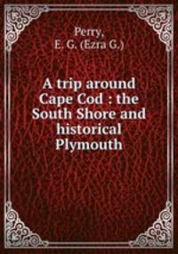 A trip around Cape Cod : the South Shore and historical Plymouth