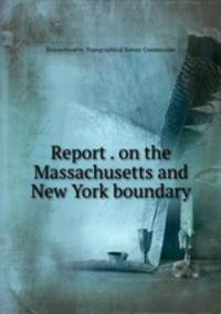 Report . on the Massachusetts and New York boundary