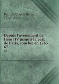 Depuis l`avnement de Henri IV jusqu` la paix de Paris, conclue en 1763. 67