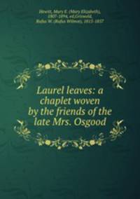 Laurel leaves: a chaplet woven by the friends of the late Mrs. Osgood