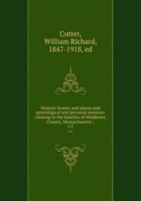 Historic homes and places and genealogical and personal memoirs relating to the families of Middlesex County, Massachusetts ;. v.2