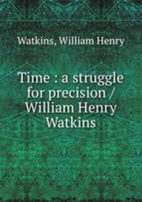 Time : a struggle for precision / William Henry Watkins
