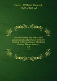 Historic homes and places and genealogical and personal memoirs relating to the families of Middlesex County, Massachusetts ;. v.3