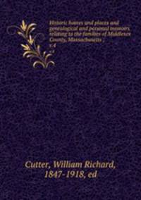 Historic homes and places and genealogical and personal memoirs relating to the families of Middlesex County, Massachusetts ;. v.4