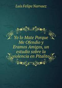 Yo lo Mate Porque Me Ofendio y Eramos Amigos, un estudio sobre la violencia en Pitalito