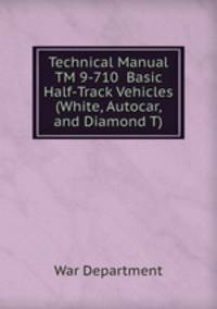 Technical Manual TM 9-710 Basic Half-Track Vehicles (White, Autocar, and Diamond T)