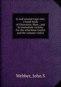 In and around Cape Ann: a hand-book of Gloucester, Mass., and its immediate vicinity. For the wheelman tourist and the summer visitor