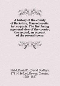 A history of the county of Berkshire, Massachusetts, in two parts. The first being a general view of the county; the second, an account of the several towns