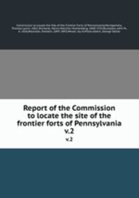 Report of the Commission to locate the site of the frontier forts of Pennsylvania. v.2