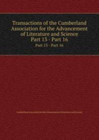 Transactions of the Cumberland Association for the Advancement of Literature and Science. Part 13 - Part 16