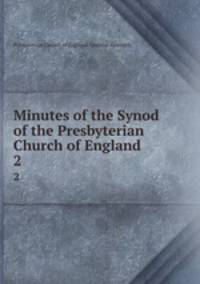 Minutes of the Synod of the Presbyterian Church of England . 2