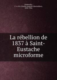 La rebellion de 1837 a Saint-Eustache microforme