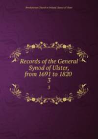 Records of the General Synod of Ulster, from 1691 to 1820 . 3