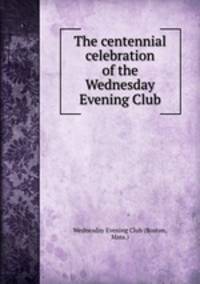 The centennial celebration of the Wednesday Evening Club