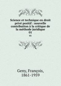 Science et technique en droit priv positif : nouvelle contribution la critique de la mthode juridique. 01