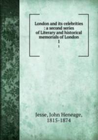 London and its celebrities : a second series of Literary and historical memorials of London. 1