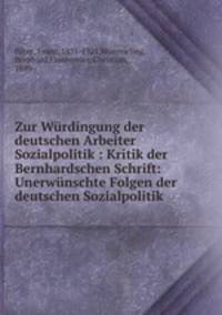 Zur Wurdingung der deutschen Arbeiter Sozialpolitik : Kritik der Bernhardschen Schrift: Unerwunschte Folgen der deutschen Sozialpolitik
