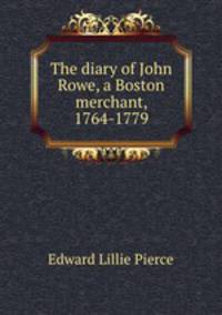 The diary of John Rowe, a Boston merchant, 1764-1779