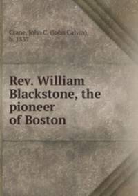 Rev. William Blackstone, the pioneer of Boston