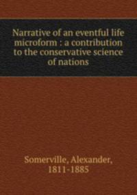 Narrative of an eventful life microform : a contribution to the conservative science of nations