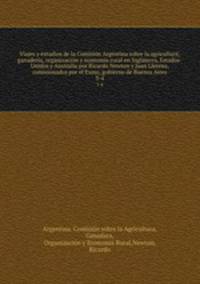 Viajes y estudios de la Comisin Argentina sobre la agriculture, ganadera, organizacin y economia rural en Inglaterra, Estados-Unidos y Australia por Ricardo Newton y Juan Llerena, comisionados por el Exmo, gobierno de Buenos Aires. 3-4