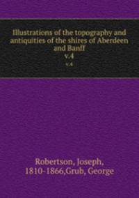 Illustrations of the topography and antiquities of the shires of Aberdeen and Banff. v.4