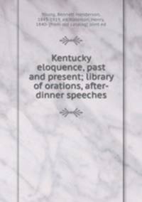 Kentucky eloquence, past and present; library of orations, after-dinner speeches
