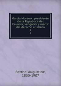 Garcia Moreno : presidente de la Republica del Ecuador, vengador y martir del derecho cristiano. 2