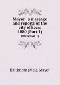 Mayor s message and reports of the city officers. 1880 (Part 1)