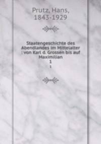 Staatengeschichte des Abendlandes im Mittelalter : von Karl d. Grossen bis auf Maximilian. 1