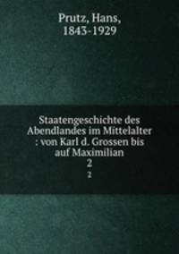 Staatengeschichte des Abendlandes im Mittelalter : von Karl d. Grossen bis auf Maximilian. 2