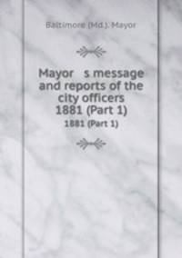 Mayor s message and reports of the city officers. 1881 (Part 1)