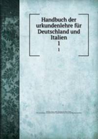Handbuch der urkundenlehre fr Deutschland und Italien. 1