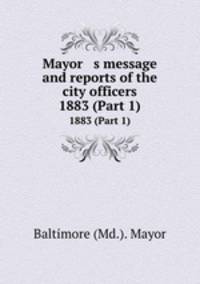 Mayor s message and reports of the city officers. 1883 (Part 1)