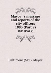 Mayor s message and reports of the city officers. 1883 (Part 2)
